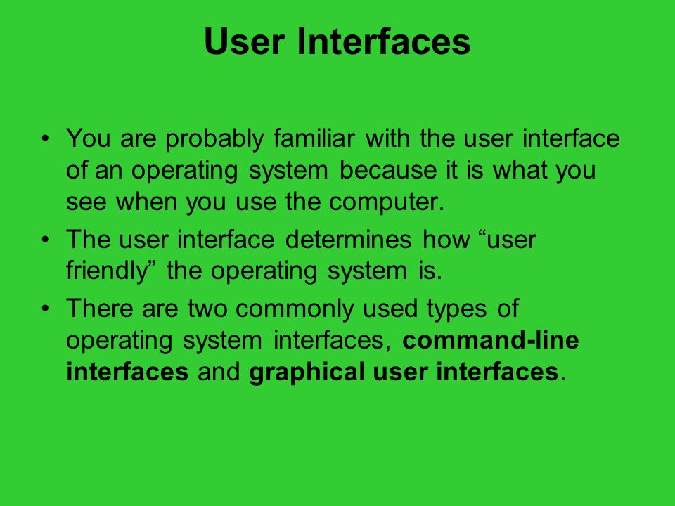 User Interfaces You are probably familiar with the user interface of an operating system because it is what you see when you use the computer.