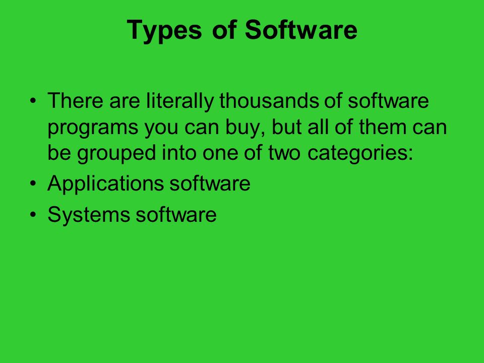 Types of Software There are literally thousands of software programs you can buy, but all of them can be grouped into one of two categories: