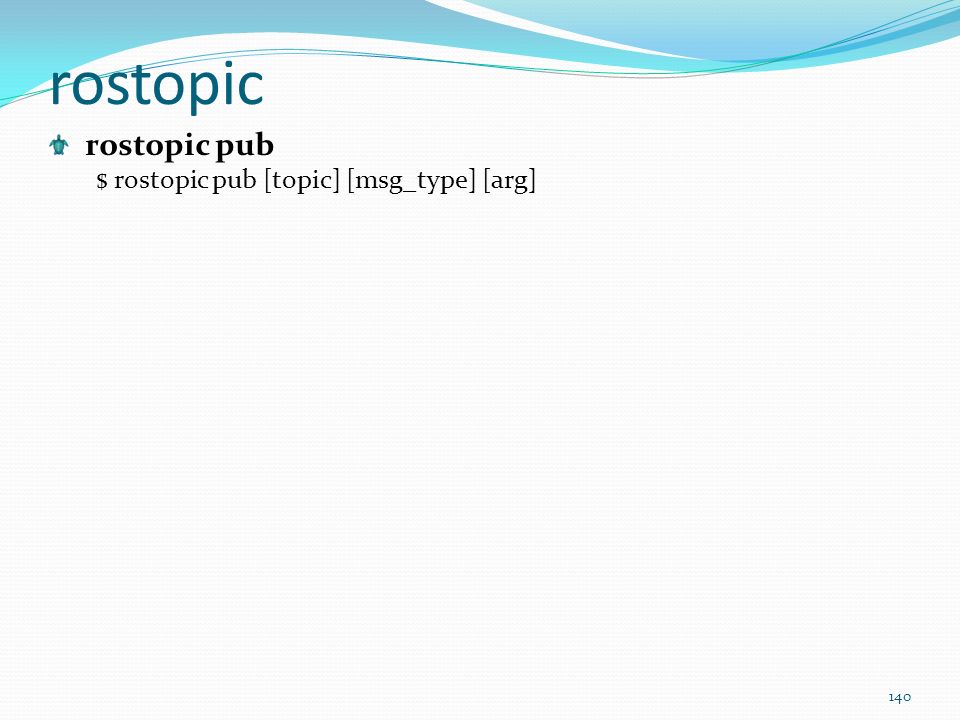 rostopic rostopic pub $ rostopic pub [topic] [msg_type] [arg]
