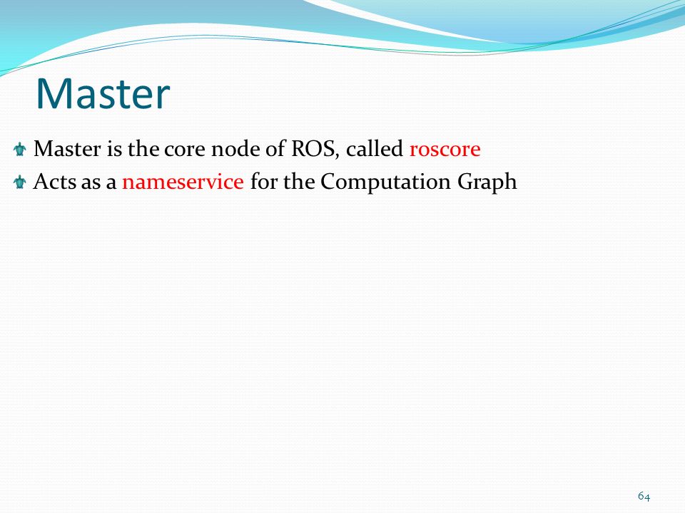 Master Master is the core node of ROS, called roscore