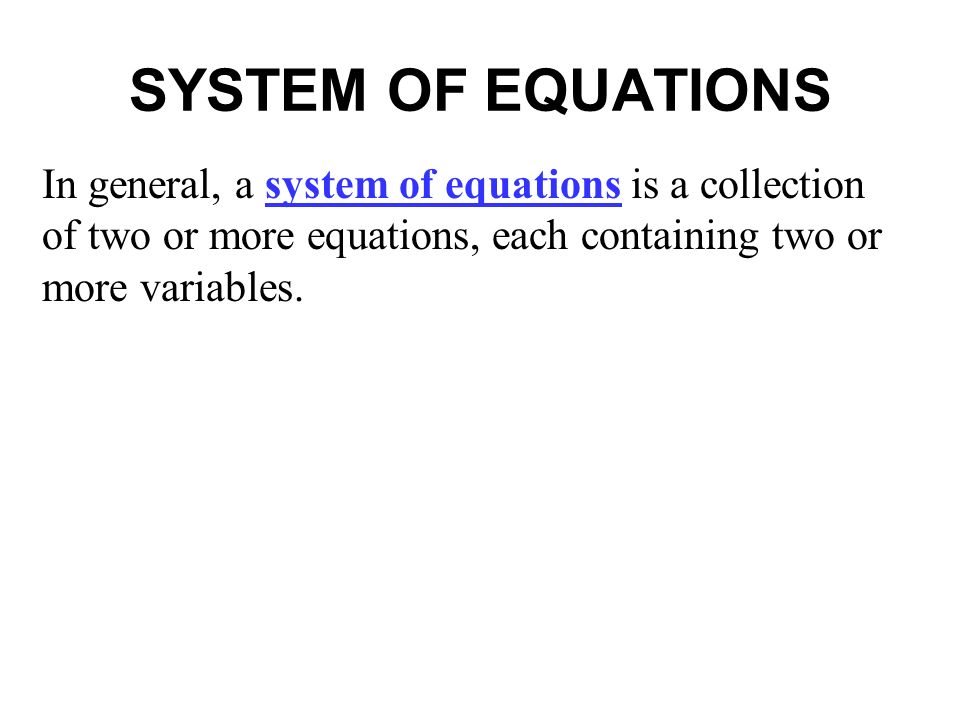 SYSTEM OF EQUATIONS In general, a system of equations is a collection of two or more equations, each containing two or more variables.
