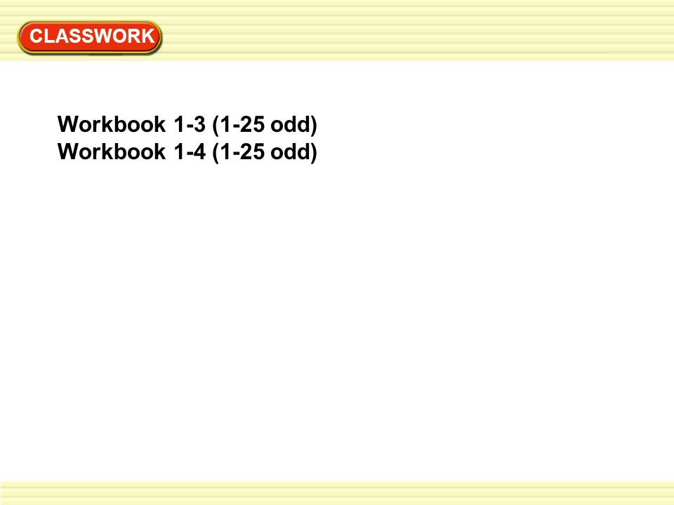 CLASSWORK Workbook 1-3 (1-25 odd) Workbook 1-4 (1-25 odd)