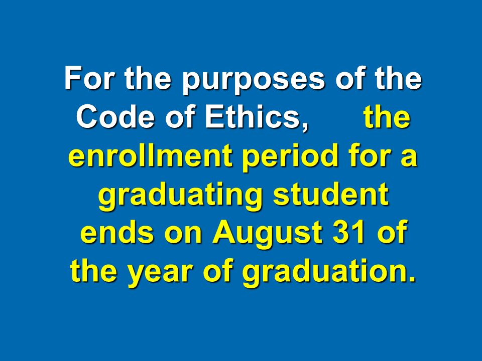 For the purposes of the Code of Ethics, the enrollment period for a graduating student ends on August 31 of the year of graduation.