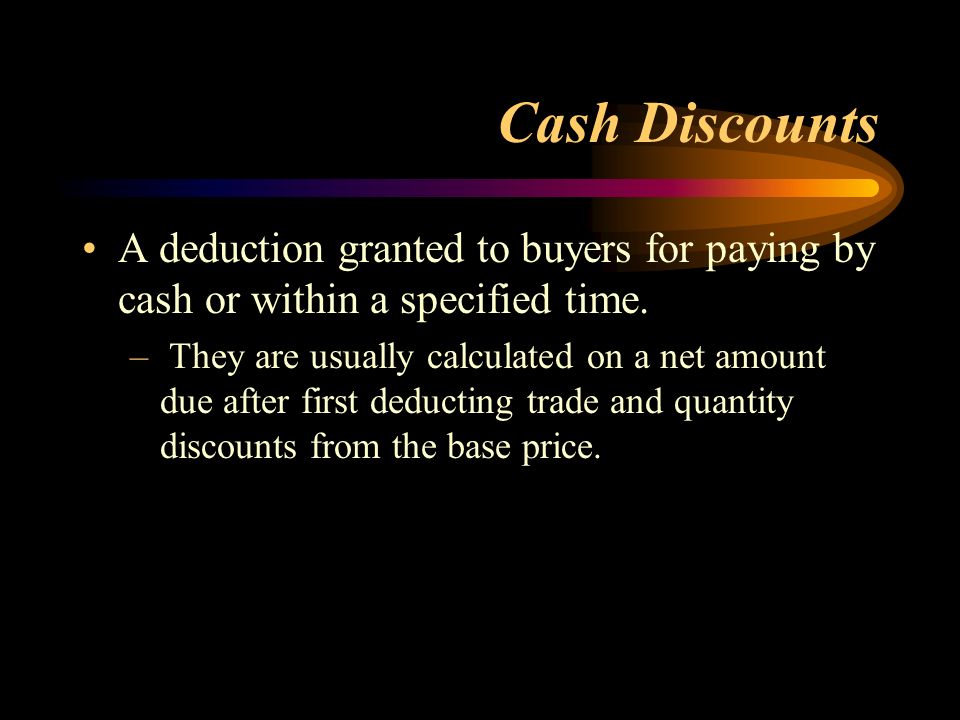 Cash Discounts A deduction granted to buyers for paying by cash or within a specified time.
