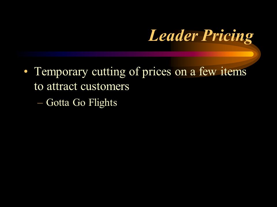 Leader Pricing Temporary cutting of prices on a few items to attract customers Gotta Go Flights