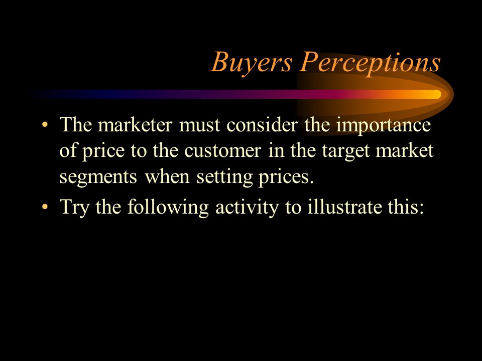 Buyers Perceptions The marketer must consider the importance of price to the customer in the target market segments when setting prices.