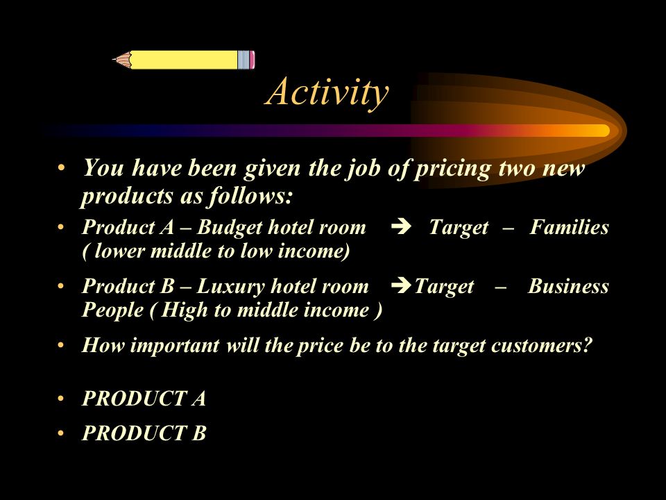 Activity You have been given the job of pricing two new products as follows:
