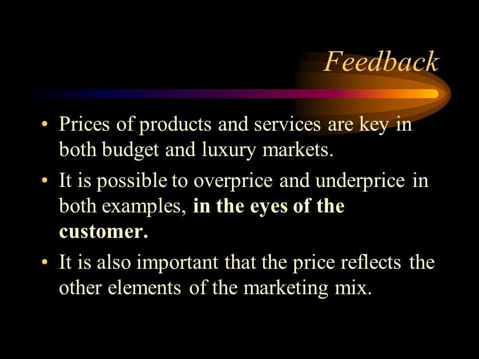 Feedback Prices of products and services are key in both budget and luxury markets.