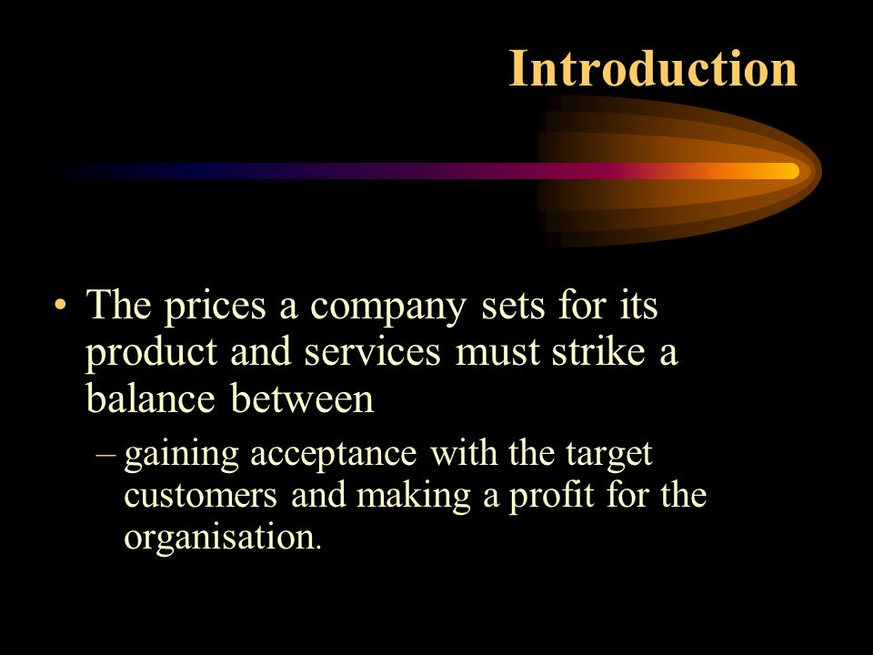 Introduction The prices a company sets for its product and services must strike a balance between.