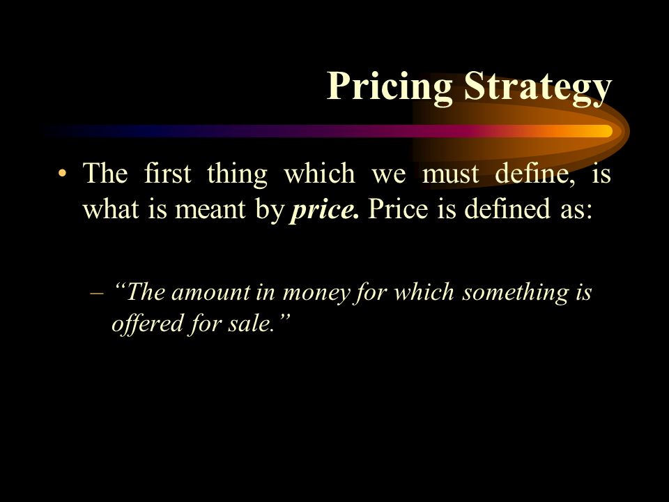 Pricing Strategy The first thing which we must define, is what is meant by price. Price is defined as: