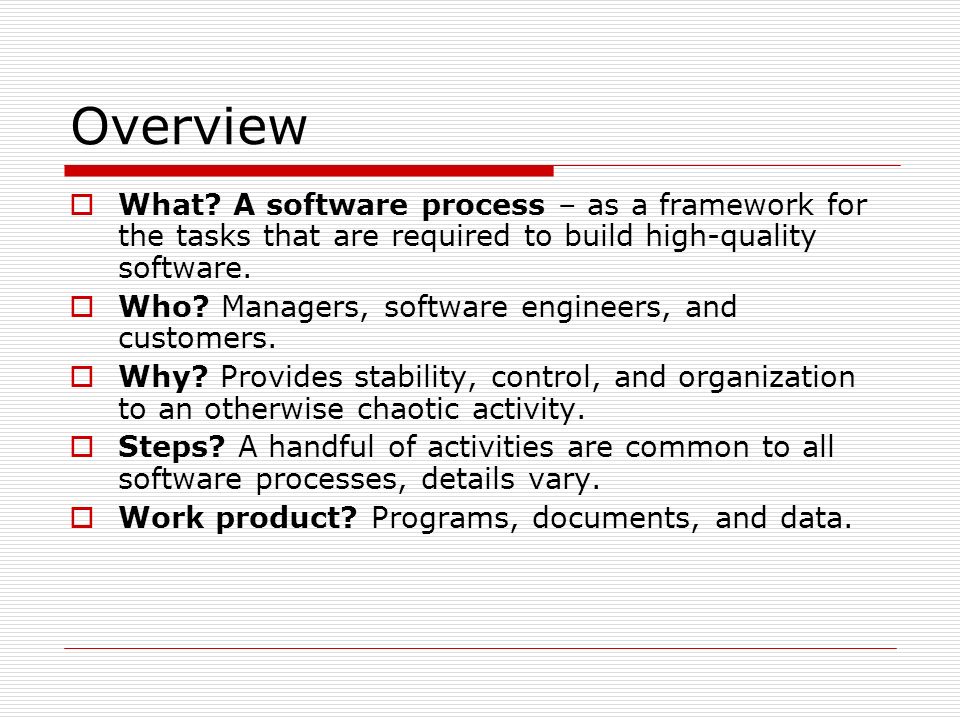 Overview What A software process – as a framework for the tasks that are required to build high-quality software.