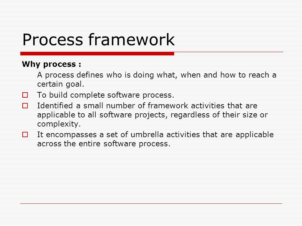 Process framework Why process :