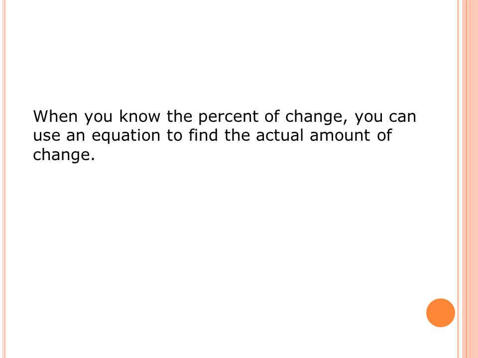 When you know the percent of change, you can use an equation to find the actual amount of change.