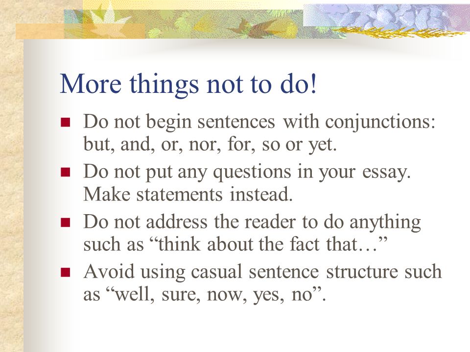 More things not to do! Do not begin sentences with conjunctions: but, and, or, nor, for, so or yet.