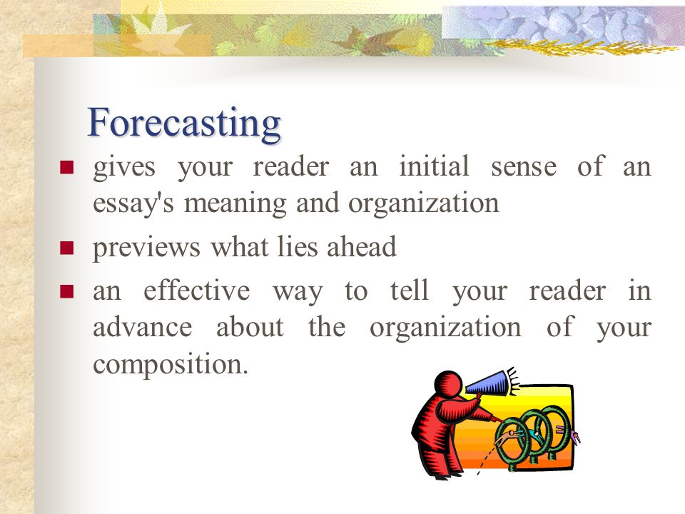 Forecasting gives your reader an initial sense of an essay s meaning and organization. previews what lies ahead.
