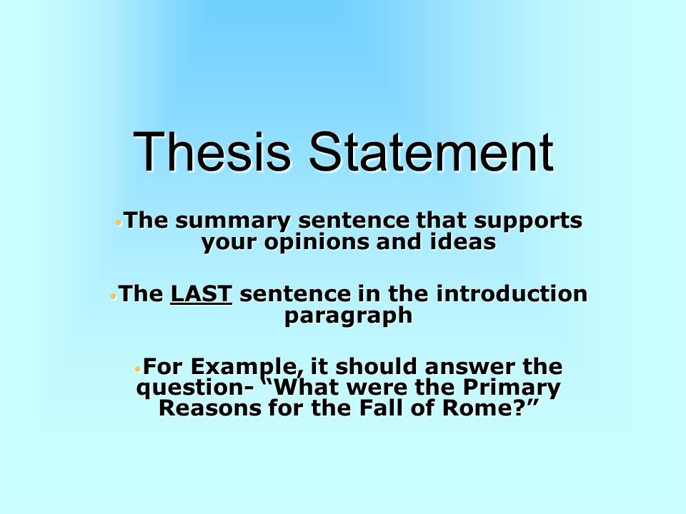 Thesis Statement The summary sentence that supports your opinions and ideas. The LAST sentence in the introduction paragraph.