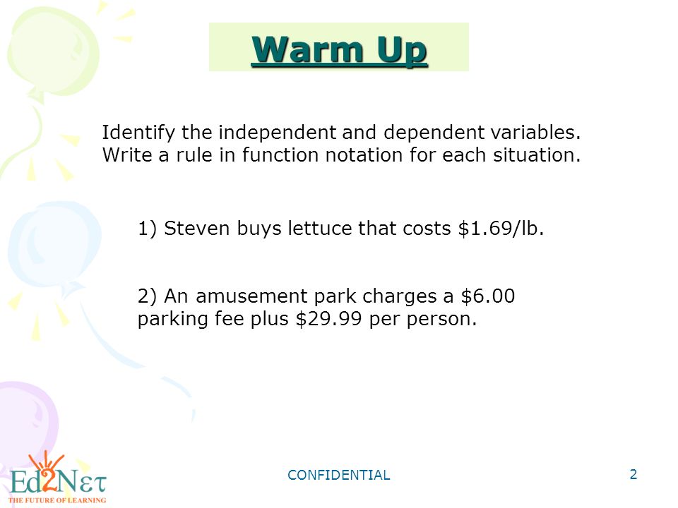 Warm Up Identify the independent and dependent variables. Write a rule in function notation for each situation.