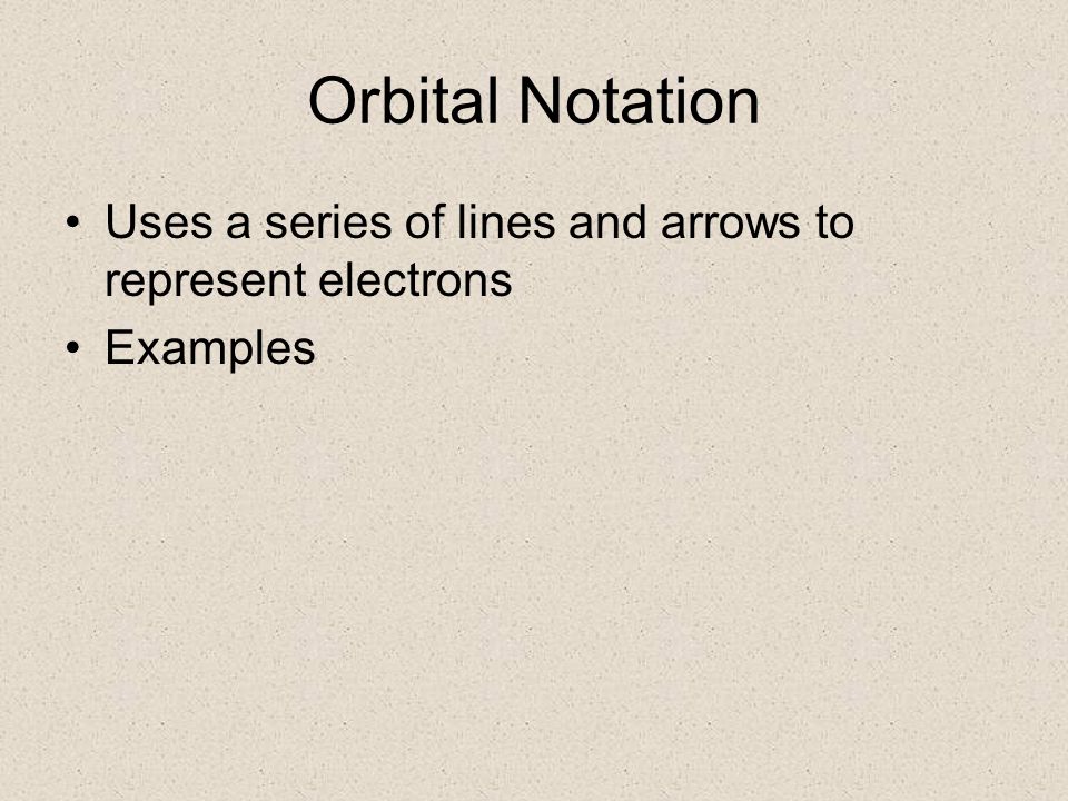 Orbital Notation Uses a series of lines and arrows to represent electrons Examples