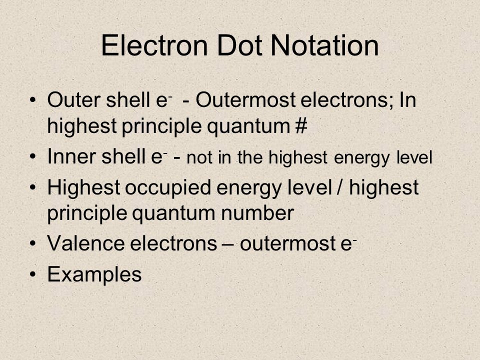 Electron Dot Notation Outer shell e- - Outermost electrons; In highest principle quantum # Inner shell e- - not in the highest energy level.