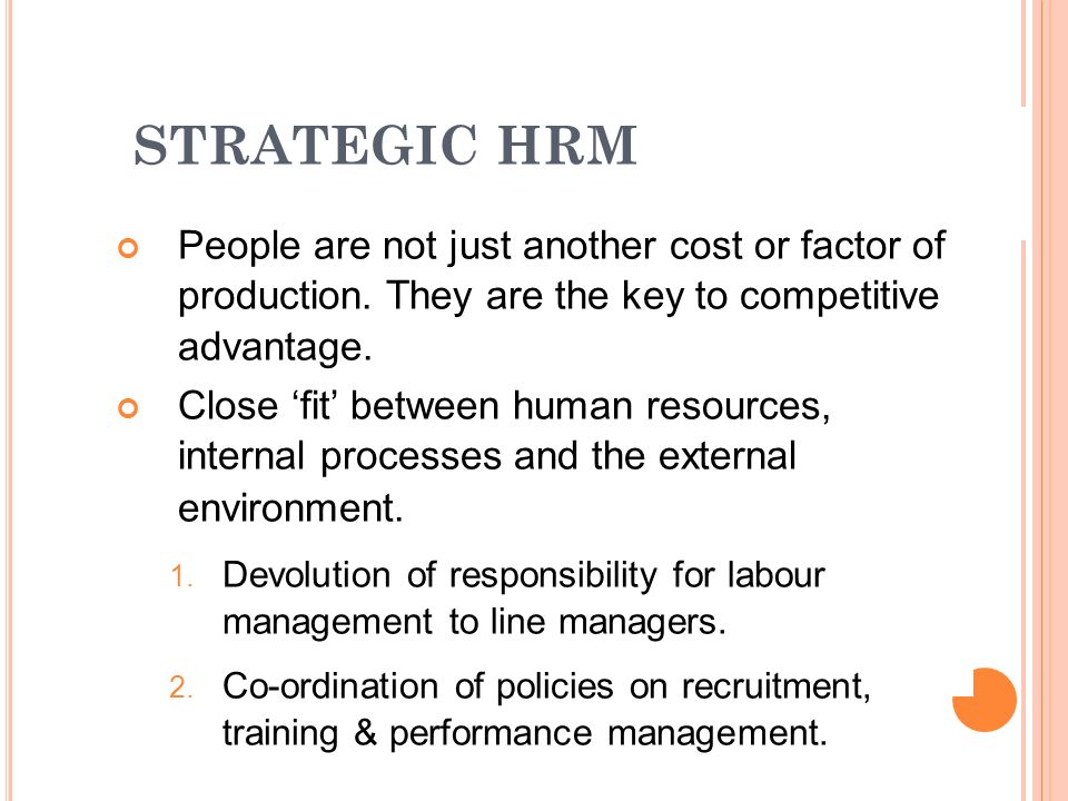 STRATEGIC HRM People are not just another cost or factor of production. They are the key to competitive advantage.