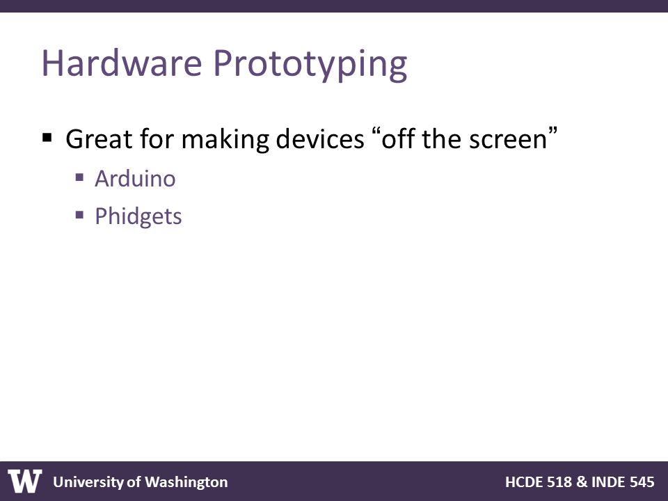 Hardware Prototyping Great for making devices off the screen Arduino