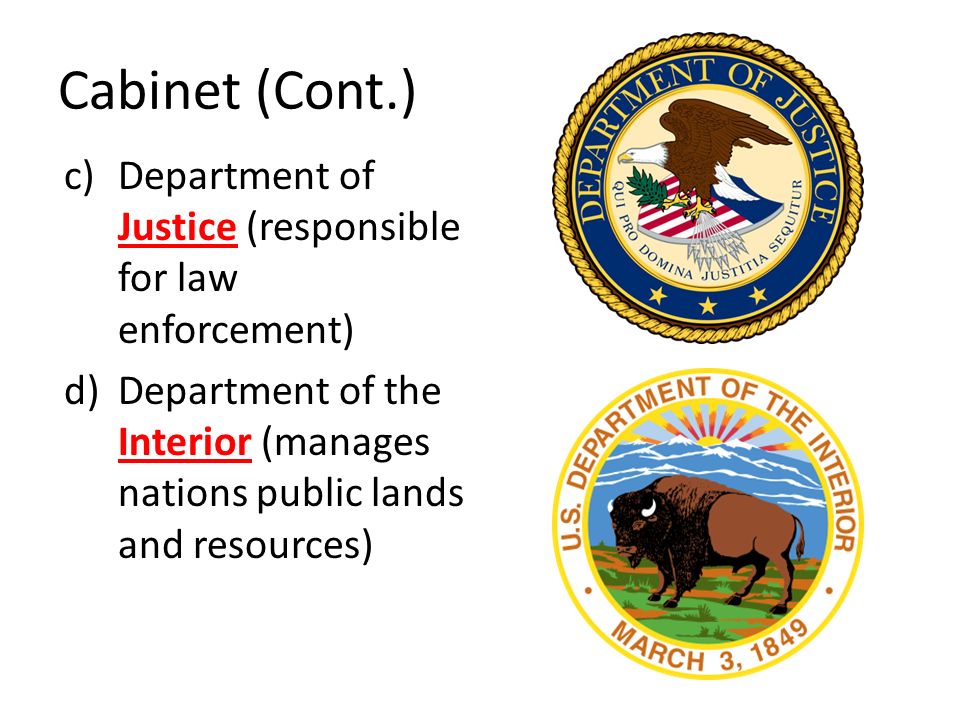 Cabinet (Cont.) Department of Justice (responsible for law enforcement) Department of the Interior (manages nations public lands and resources)