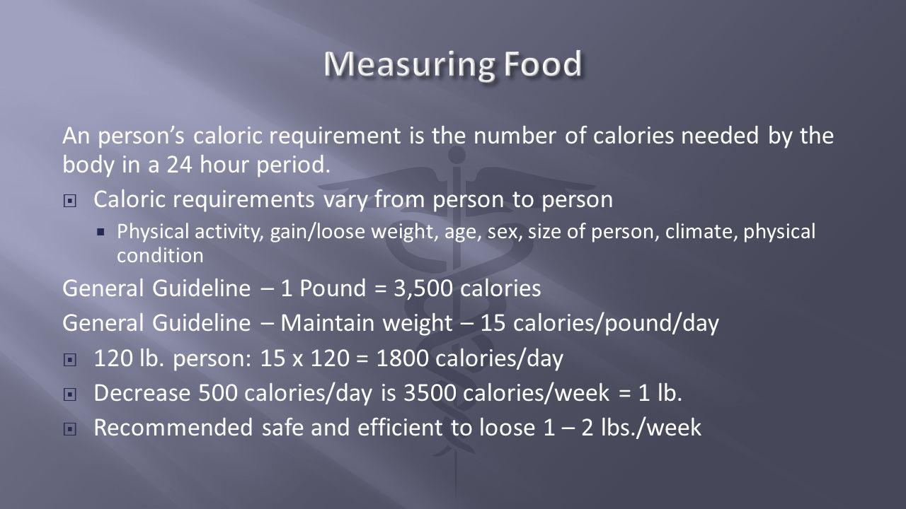 Measuring Food An person’s caloric requirement is the number of calories needed by the body in a 24 hour period.