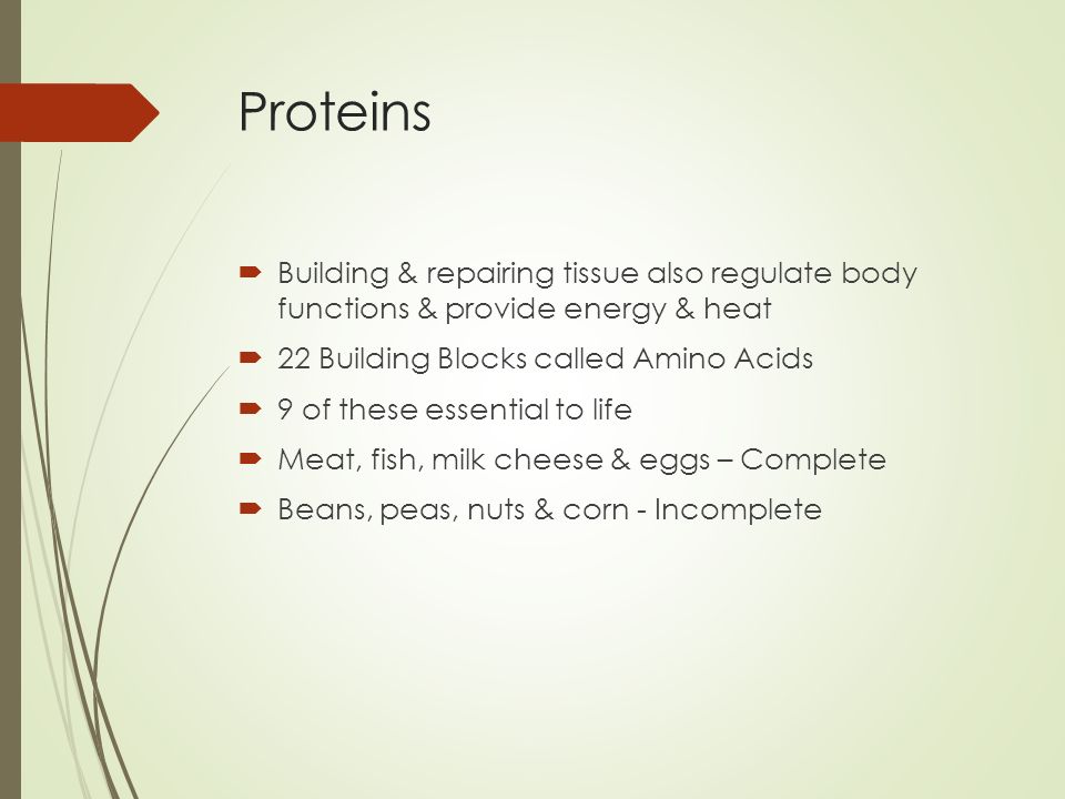 Proteins Building & repairing tissue also regulate body functions & provide energy & heat. 22 Building Blocks called Amino Acids.