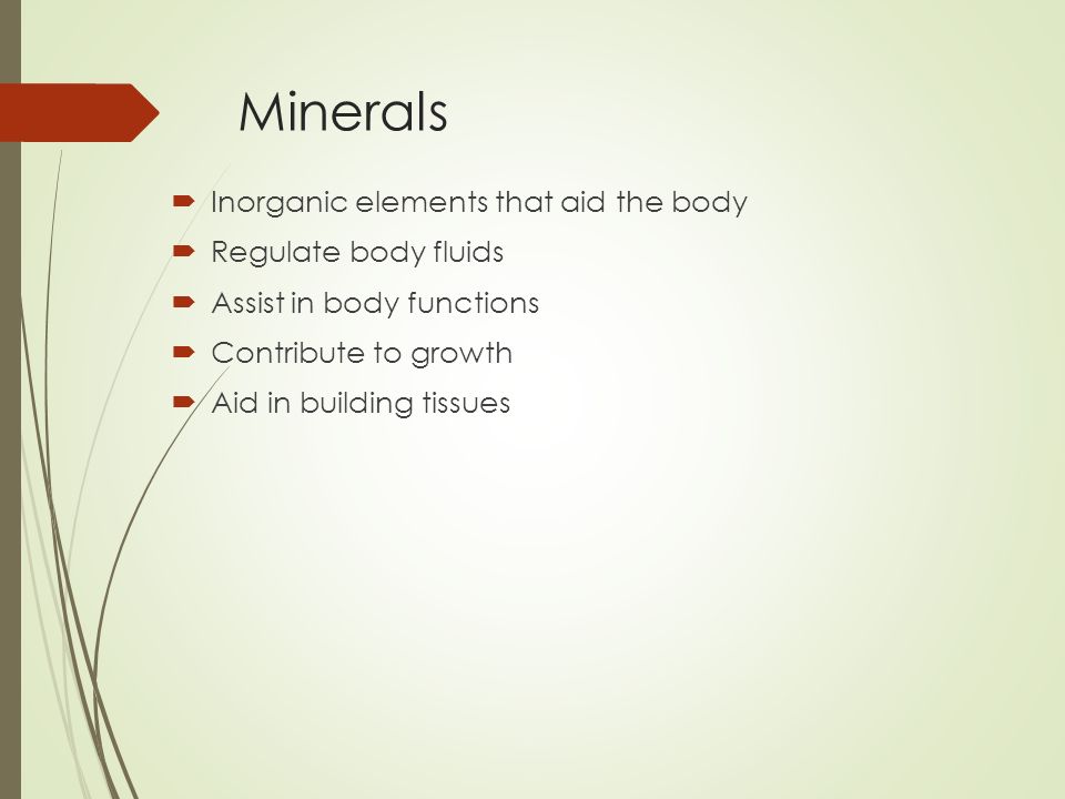 Minerals Inorganic elements that aid the body Regulate body fluids