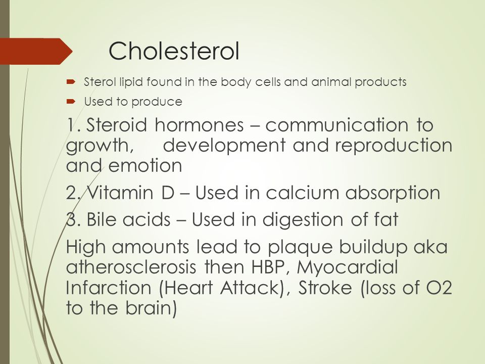 Cholesterol Sterol lipid found in the body cells and animal products. Used to produce.