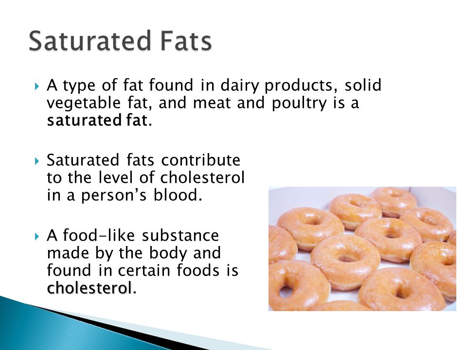 Saturated Fats A type of fat found in dairy products, solid vegetable fat, and meat and poultry is a saturated fat.