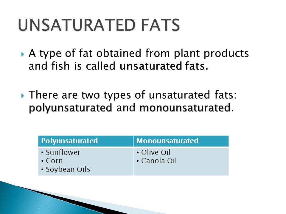 UNSATURATED FATS A type of fat obtained from plant products and fish is called unsaturated fats.