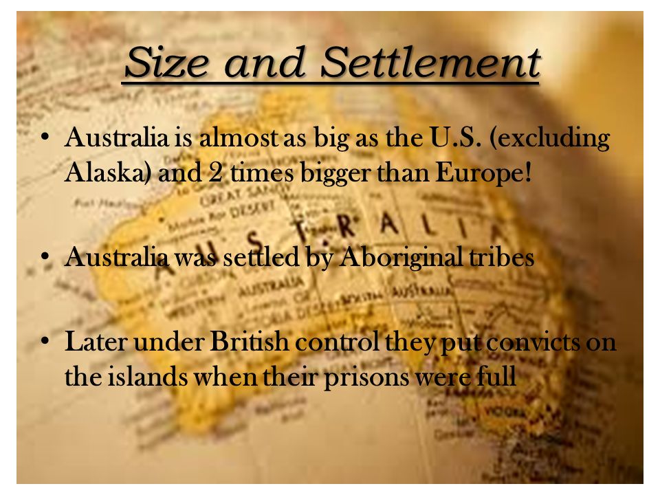 Size and Settlement Australia is almost as big as the U.S. (excluding Alaska) and 2 times bigger than Europe!