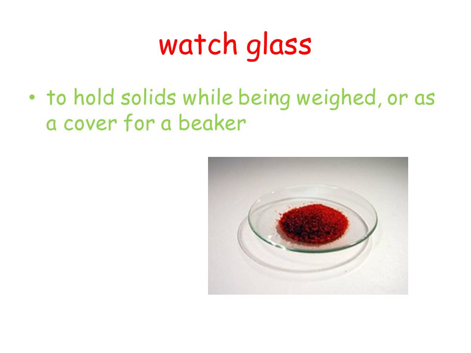 watch glass to hold solids while being weighed, or as a cover for a beaker