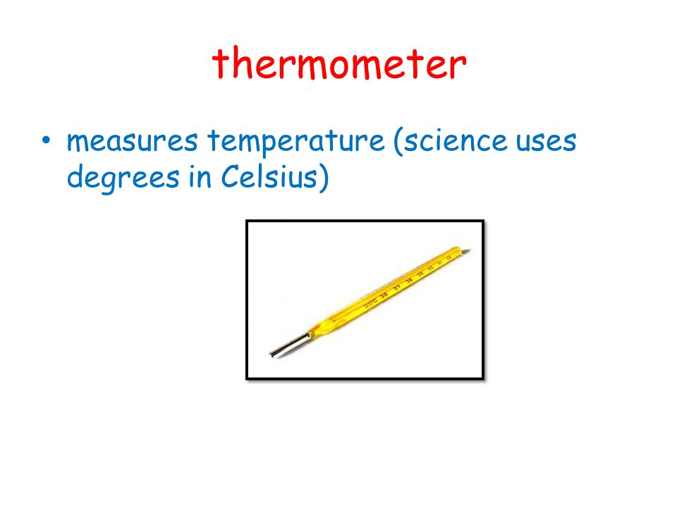 thermometer measures temperature (science uses degrees in Celsius)