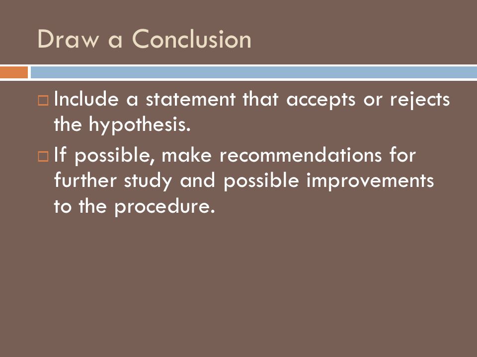 Draw a Conclusion Include a statement that accepts or rejects the hypothesis.