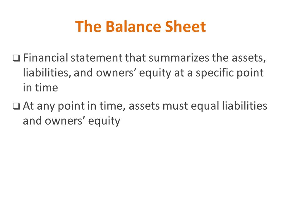The Balance Sheet Financial statement that summarizes the assets, liabilities, and owners’ equity at a specific point in time.