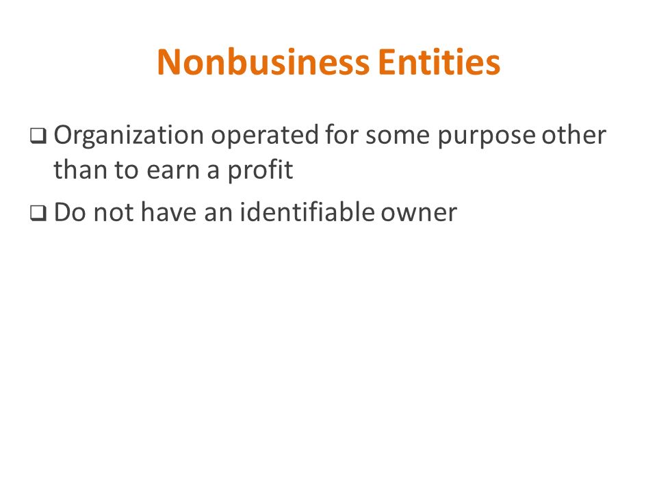 Nonbusiness Entities Organization operated for some purpose other than to earn a profit.