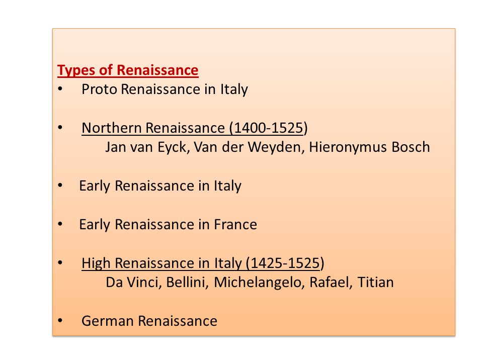 Types of Renaissance Proto Renaissance in Italy. Northern Renaissance ( ) Jan van Eyck, Van der Weyden, Hieronymus Bosch.