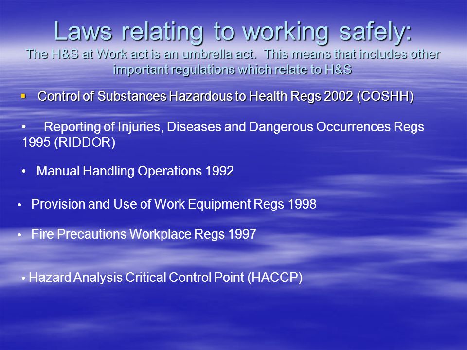 Laws relating to working safely: The H&S at Work act is an umbrella act. This means that includes other important regulations which relate to H&S