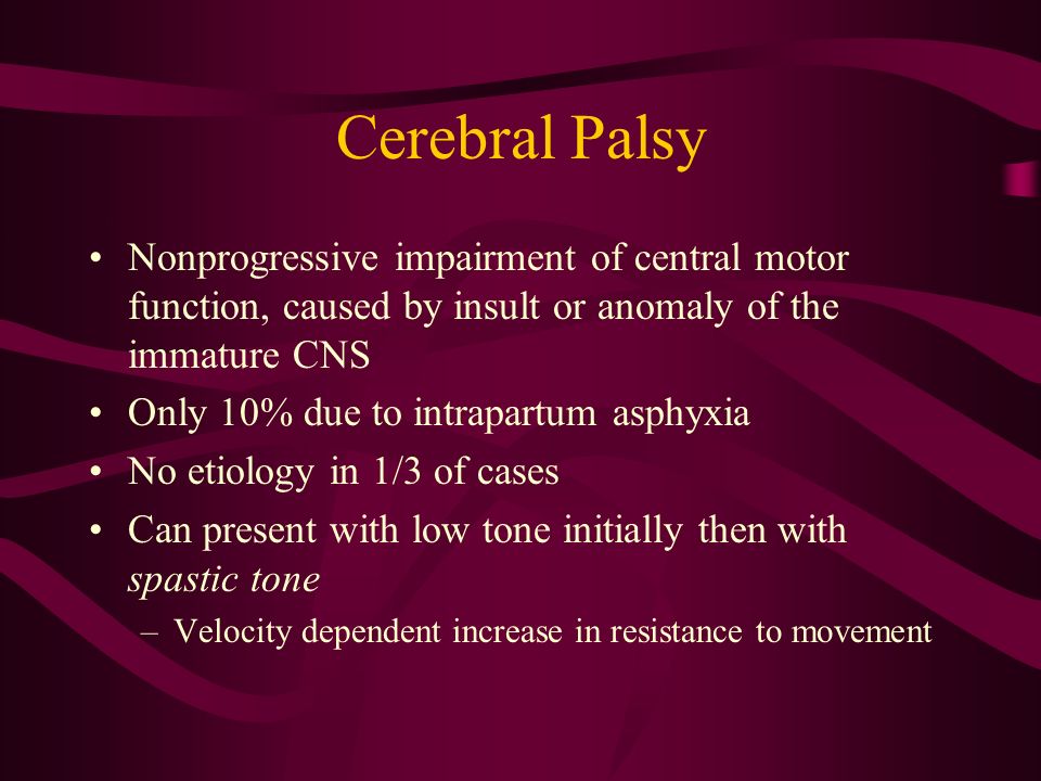 Cerebral Palsy Nonprogressive impairment of central motor function, caused by insult or anomaly of the immature CNS.