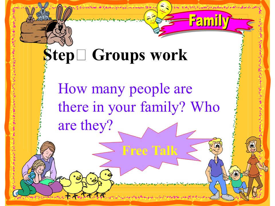 StepⅤ Groups work How many people are there in your family Who are they Free Talk