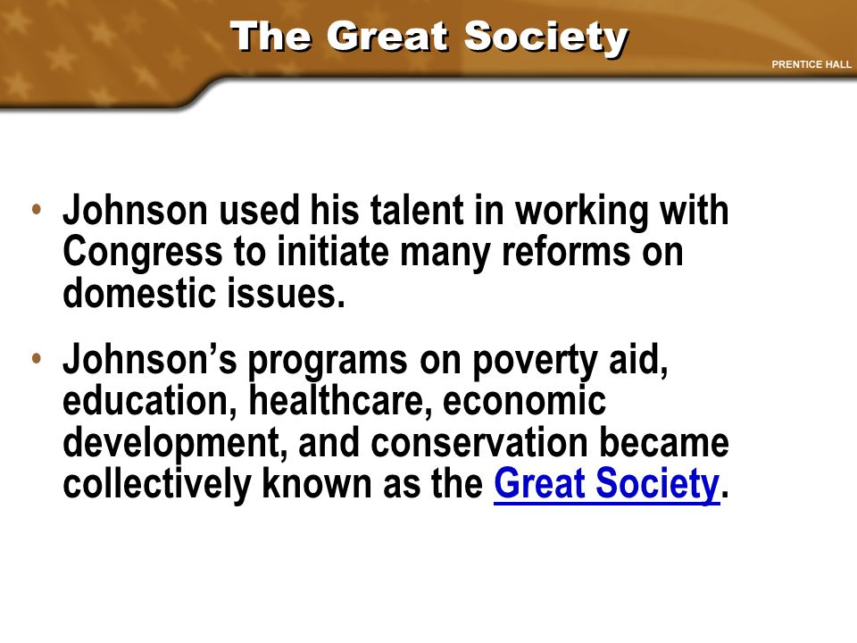 The Great Society Johnson used his talent in working with Congress to initiate many reforms on domestic issues.