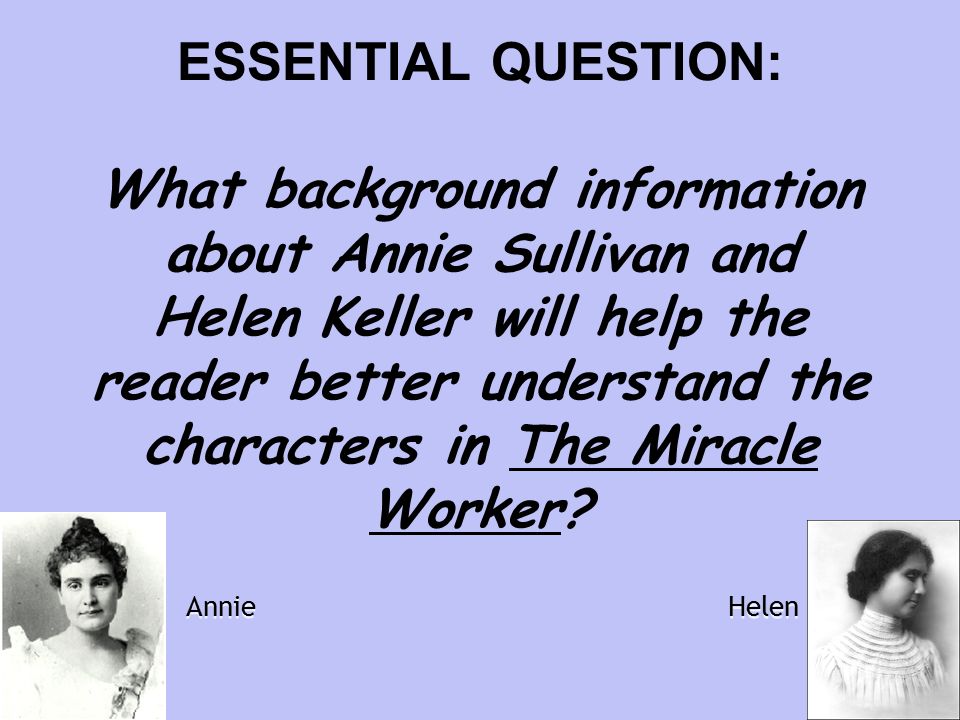 ESSENTIAL QUESTION: What background information about Annie Sullivan and Helen Keller will help the reader better understand the characters in The Miracle Worker