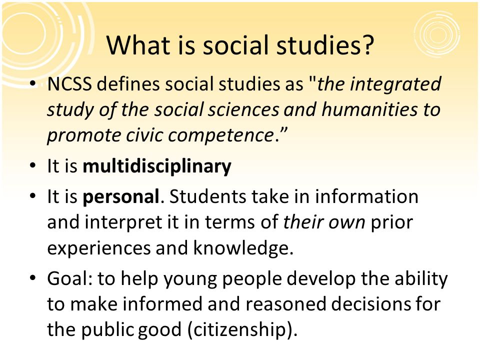 What is social studies NCSS defines social studies as the integrated study of the social sciences and humanities to promote civic competence.