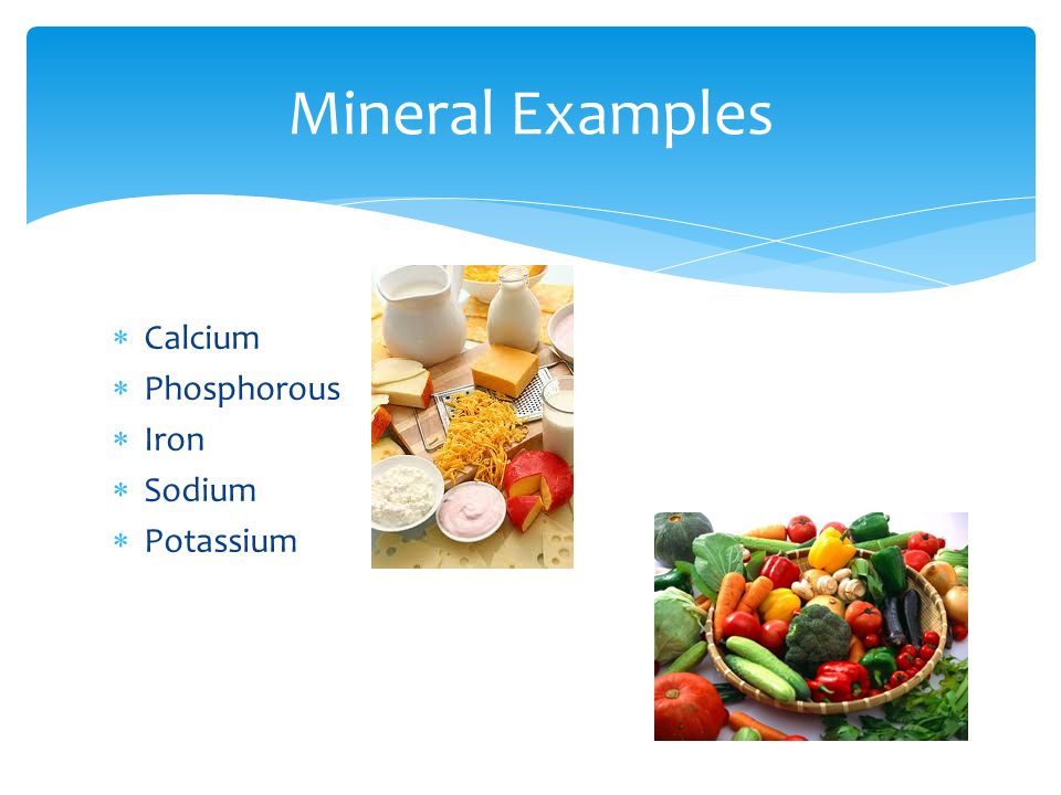 Mineral Examples Calcium Phosphorous Iron Sodium Potassium