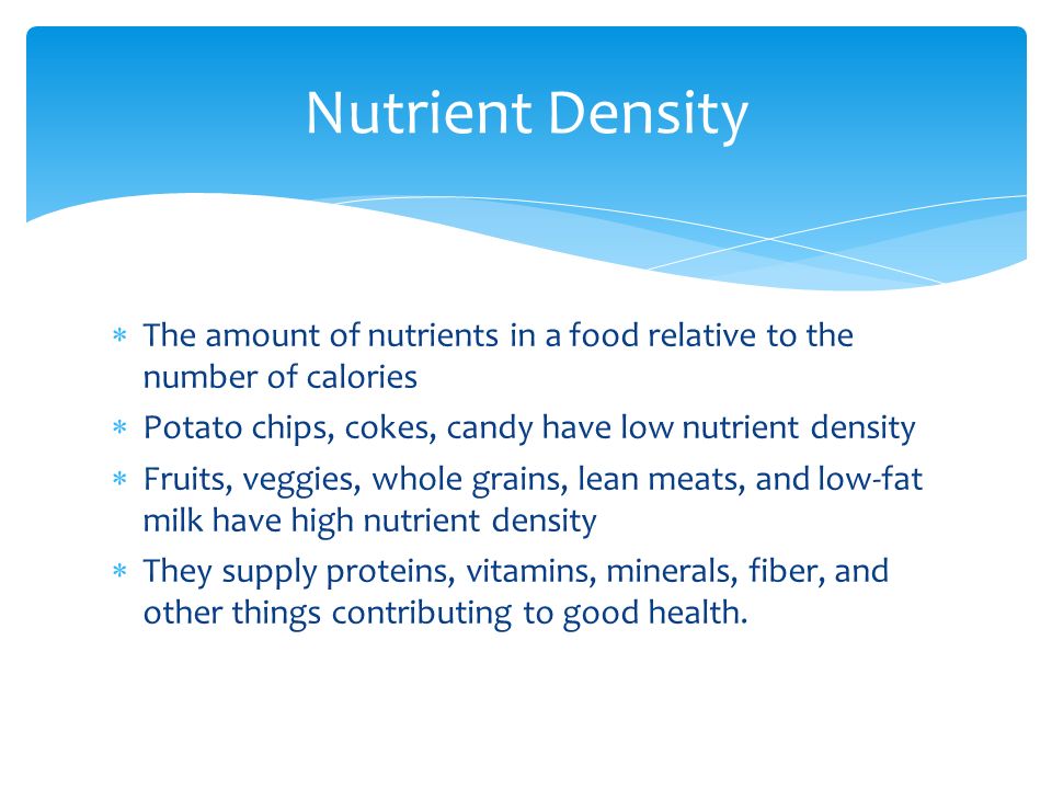 Nutrient Density The amount of nutrients in a food relative to the number of calories. Potato chips, cokes, candy have low nutrient density.