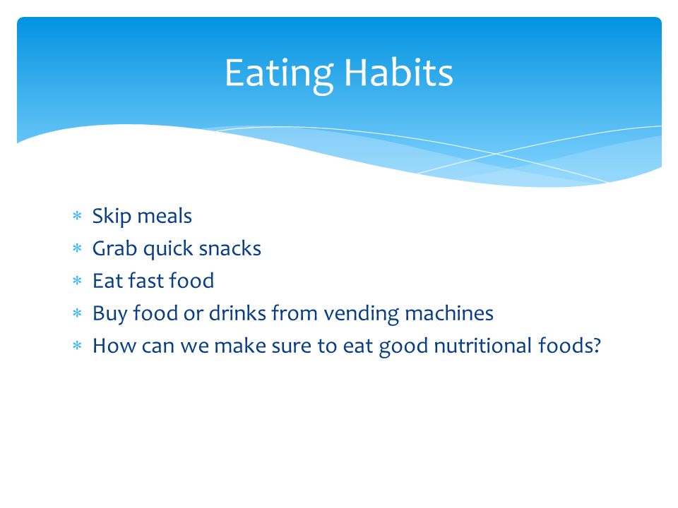 Eating Habits Skip meals Grab quick snacks Eat fast food