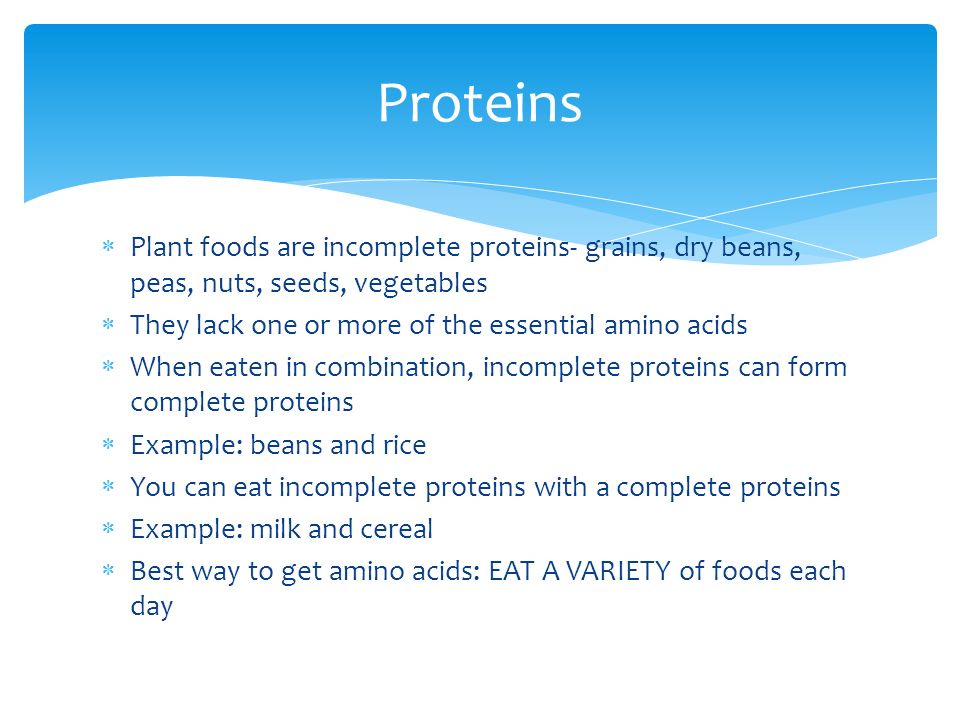Proteins Plant foods are incomplete proteins- grains, dry beans, peas, nuts, seeds, vegetables. They lack one or more of the essential amino acids.