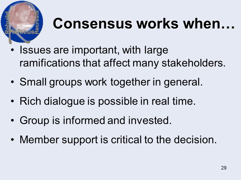Consensus works when… Issues are important, with large ramifications that affect many stakeholders.